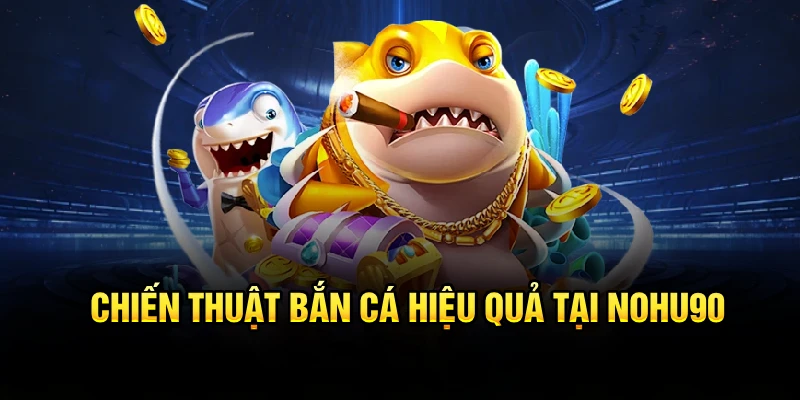 Chiến thuật bắn cá hiệu quả tại Nohu90