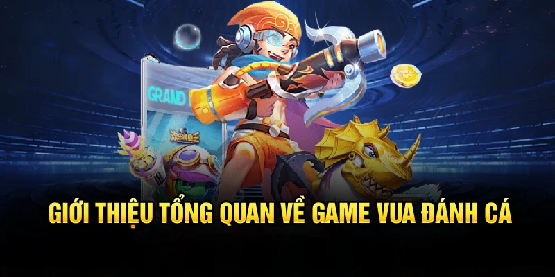 Giới thiệu tổng quan về game vua đánh cá