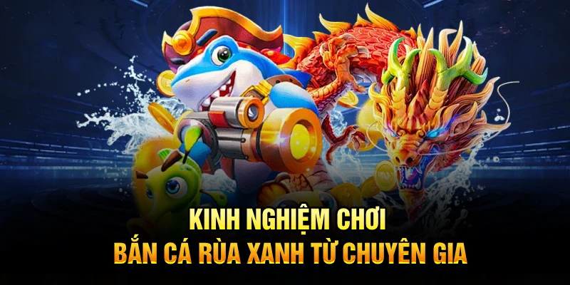 Kinh nghiệm chơi bắn cá rùa xanh từ chuyên gia