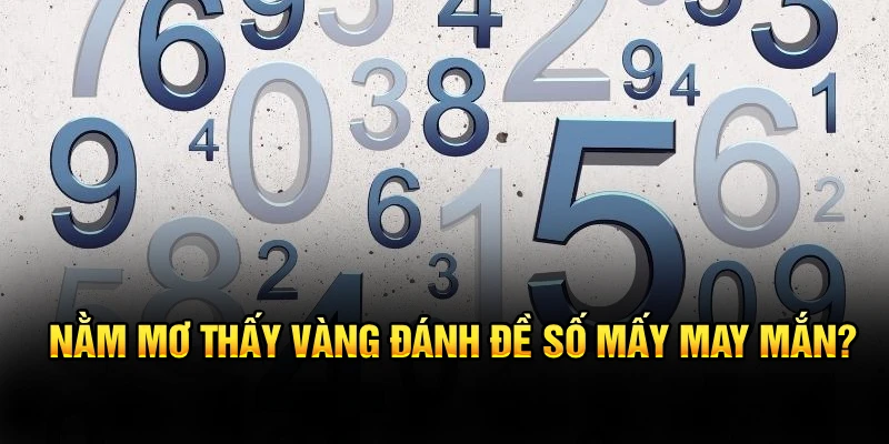 Nằm mơ thấy vàng đánh đề số mấy may mắn?