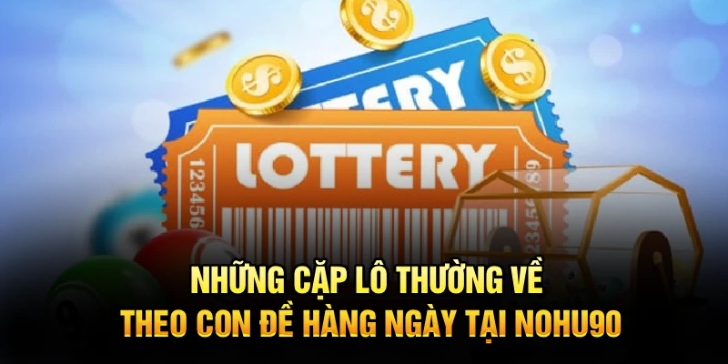 Những cặp lô thường về theo con đề hàng ngày tại Nohu90