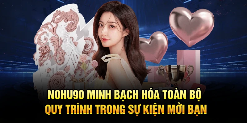 Nohu90 minh bạch hóa toàn bộ quy trình trong sự kiện mời bạn