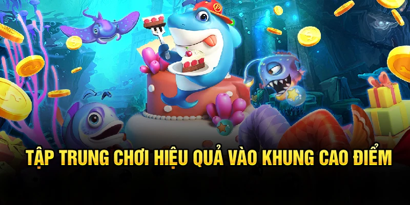 Tập trung chơi hiệu quả vào khung cao điểm