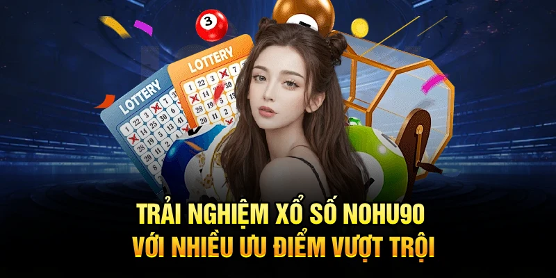 Trải nghiệm xổ số Nohu90 với nhiều ưu điểm vượt trội