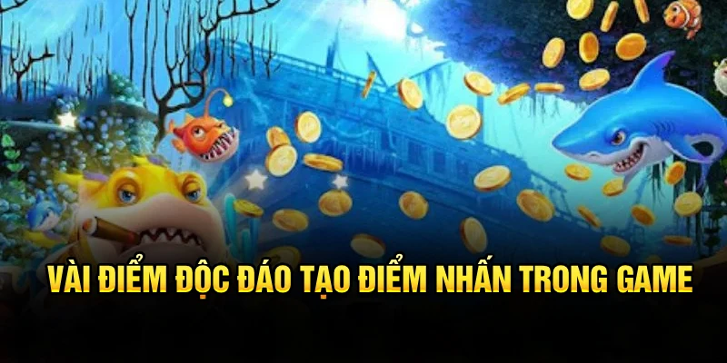 Vài điểm độc đáo tạo điểm nhấn trong game